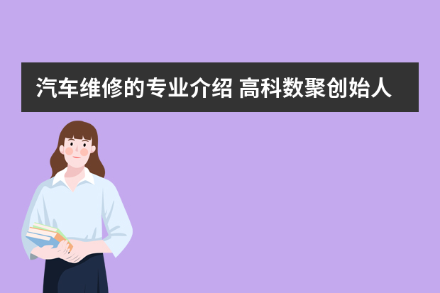 汽车维修的专业介绍 高科数聚创始人程杰简历？